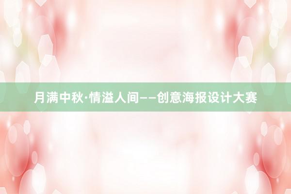 月满中秋·情溢人间——创意海报设计大赛