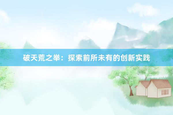 破天荒之举：探索前所未有的创新实践