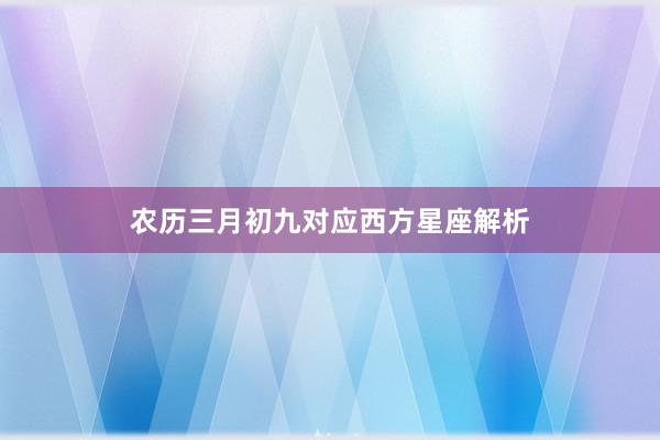 农历三月初九对应西方星座解析