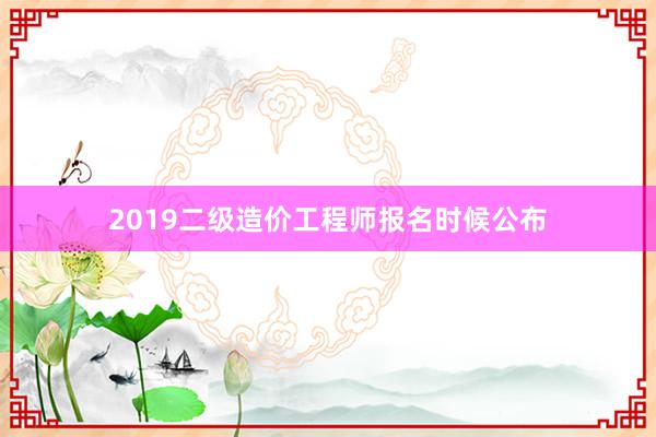 2019二级造价工程师报名时候公布