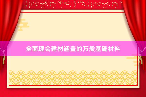 全面理会建材涵盖的万般基础材料