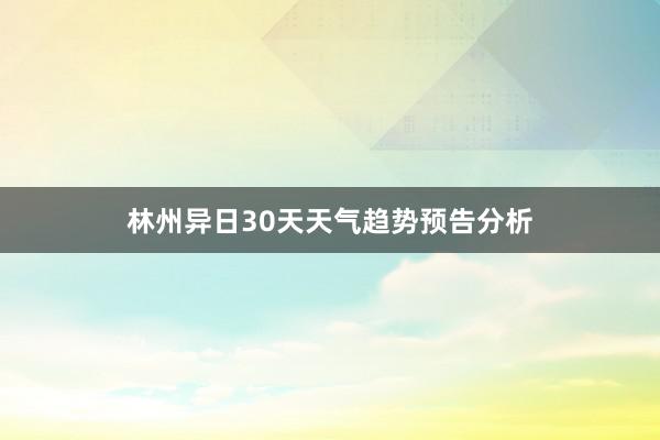 林州异日30天天气趋势预告分析