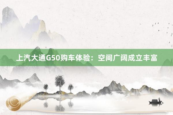 上汽大通G50购车体验：空间广阔成立丰富