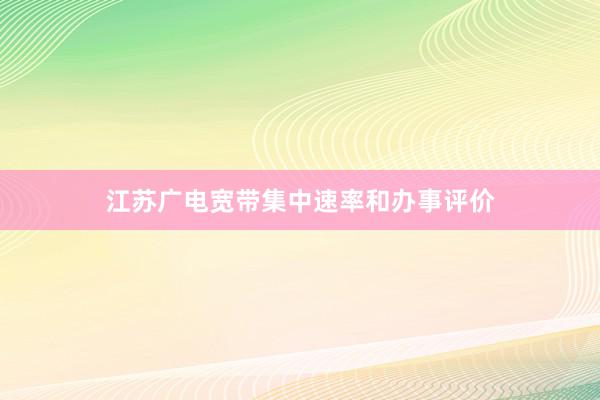 江苏广电宽带集中速率和办事评价